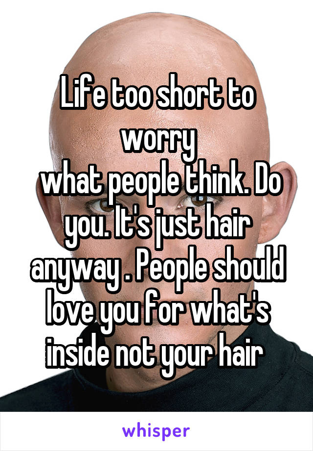 Life too short to worry
 what people think. Do you. It's just hair anyway . People should love you for what's inside not your hair 