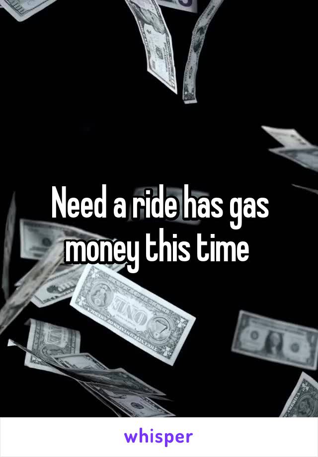 Need a ride has gas money this time 