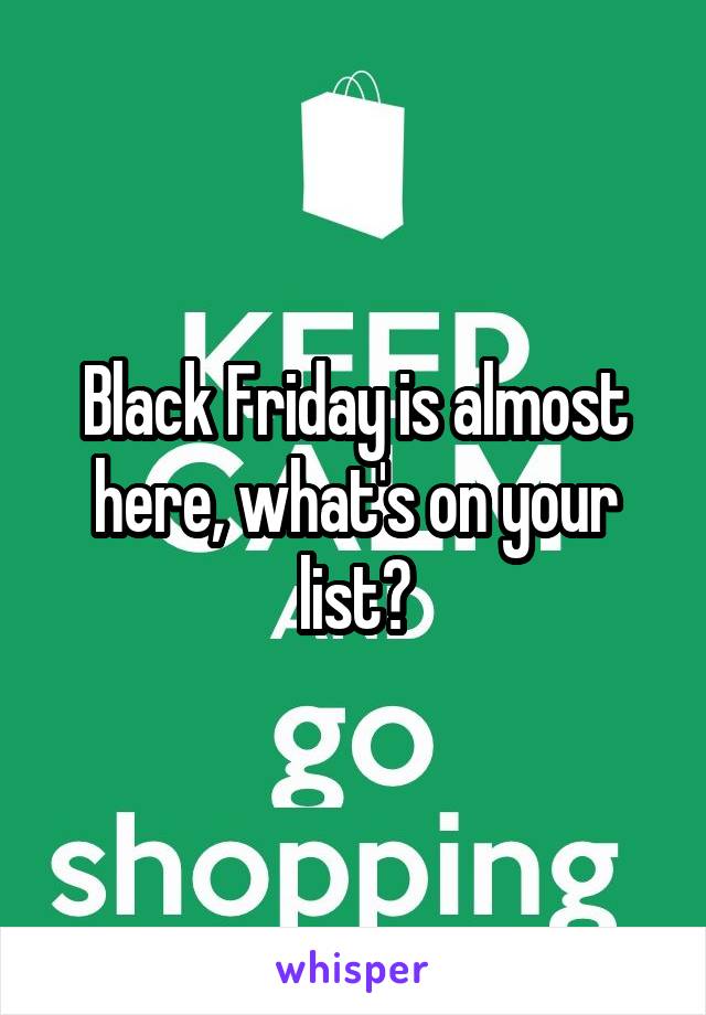 Black Friday is almost here, what's on your list?