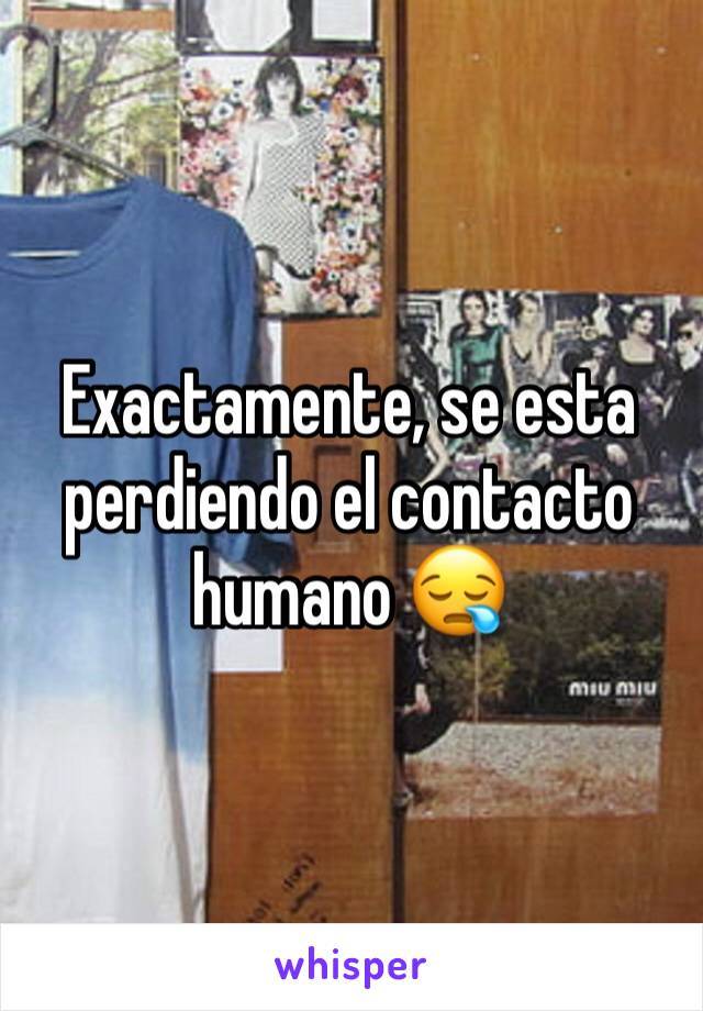 Exactamente, se esta perdiendo el contacto humano 😪