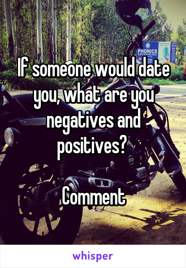 If someone would date you, what are you negatives and positives? 

Comment