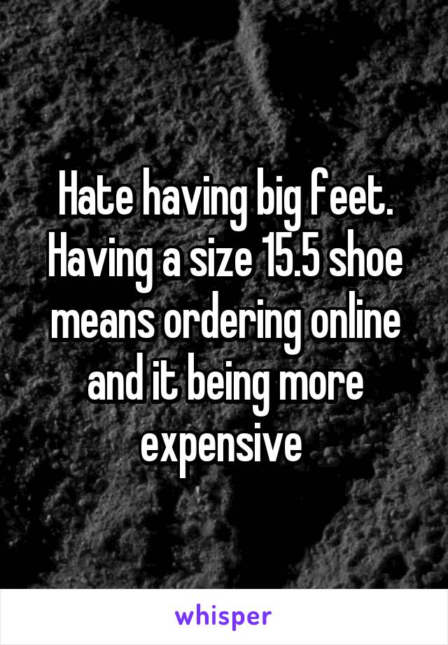 Hate having big feet. Having a size 15.5 shoe means ordering online and it being more expensive 