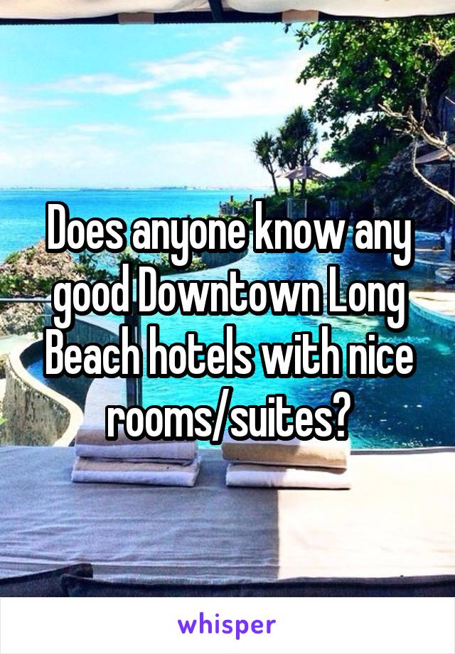 Does anyone know any good Downtown Long Beach hotels with nice rooms/suites?