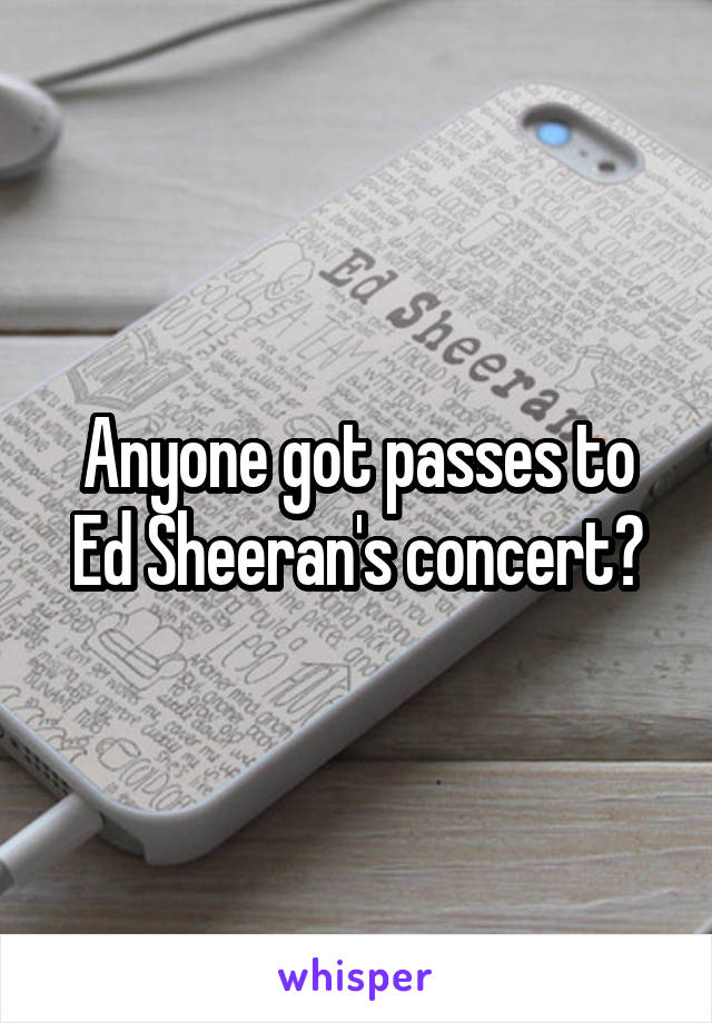 Anyone got passes to Ed Sheeran's concert?