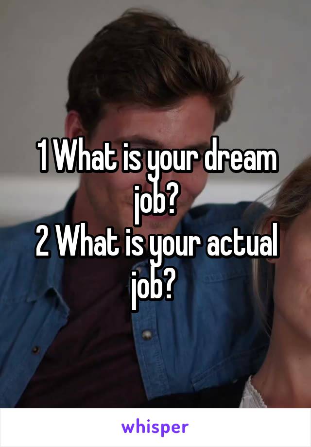 1 What is your dream job?
2 What is your actual job? 