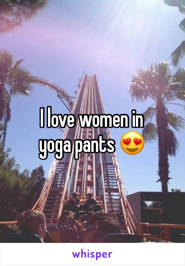 I love women in yoga pants 😍