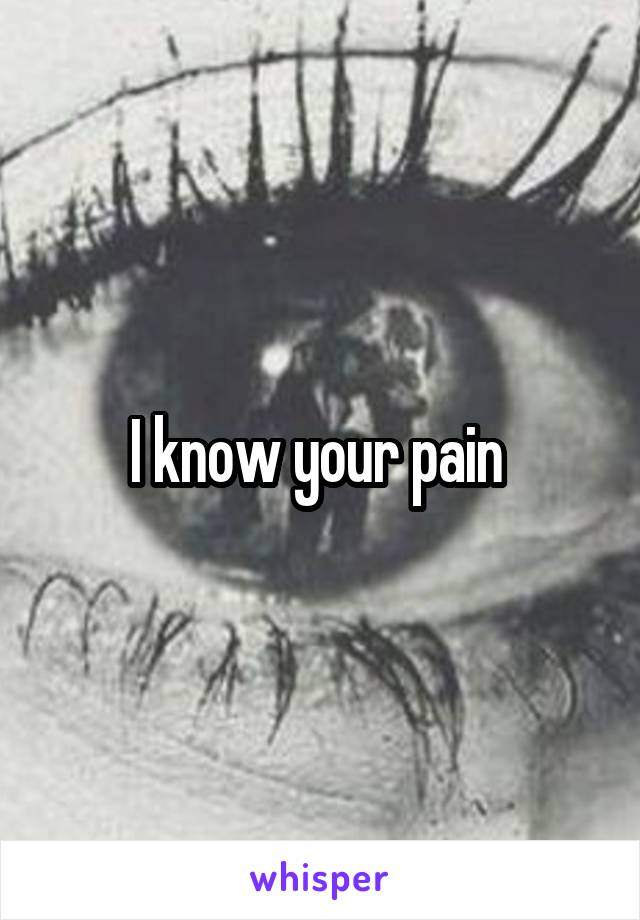 I know your pain 
