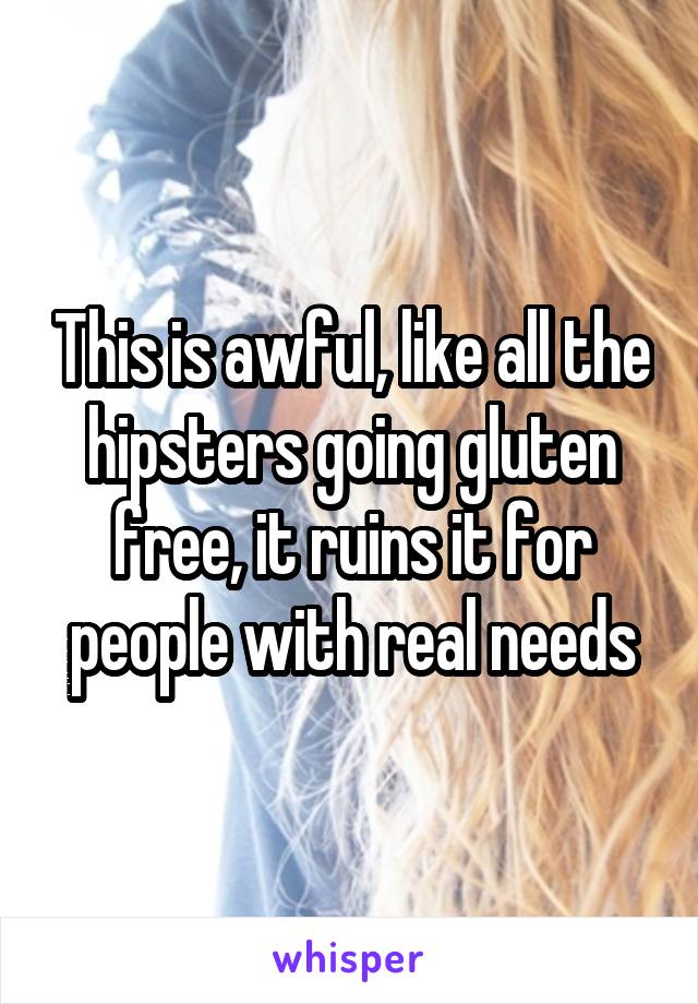 This is awful, like all the hipsters going gluten free, it ruins it for people with real needs
