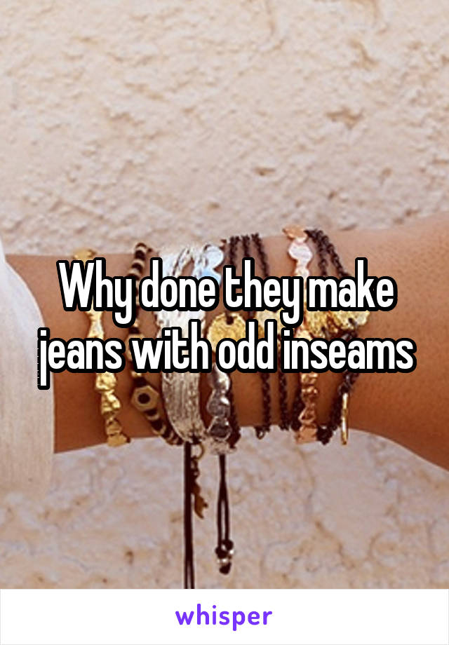 Why done they make jeans with odd inseams