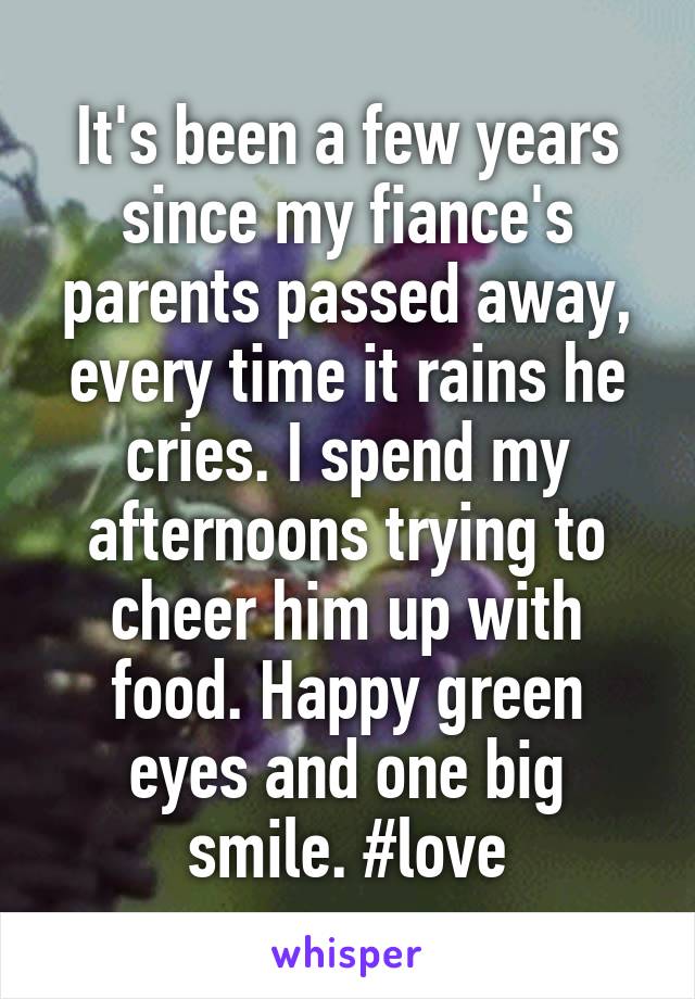 It's been a few years since my fiance's parents passed away, every time it rains he cries. I spend my afternoons trying to cheer him up with food. Happy green eyes and one big smile. #love