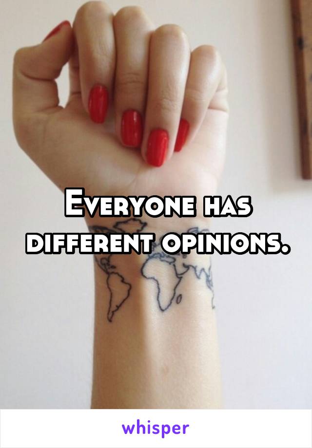 Everyone has different opinions.