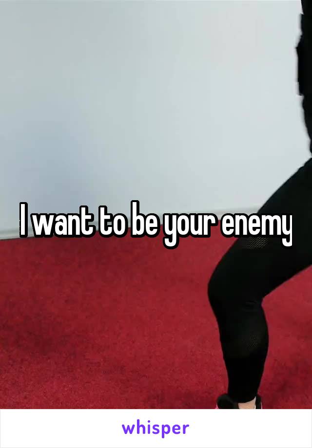 I want to be your enemy