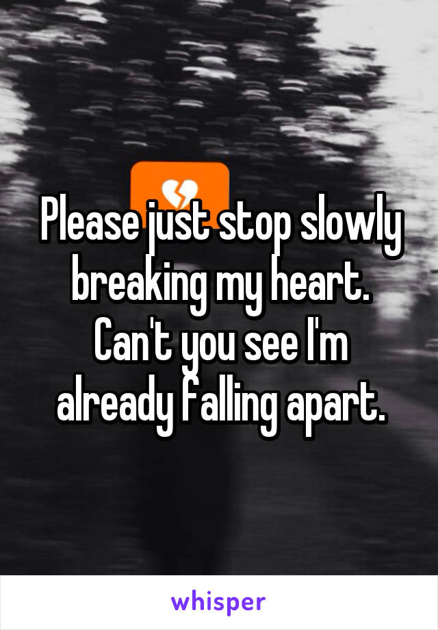 Please just stop slowly breaking my heart.
Can't you see I'm already falling apart.