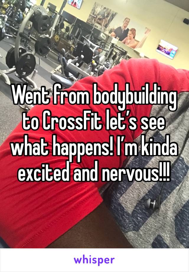 Went from bodybuilding to CrossFit let’s see what happens! I’m kinda excited and nervous!!!