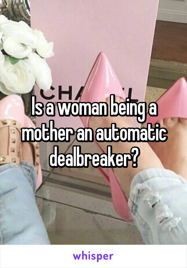 Is a woman being a mother an automatic dealbreaker?