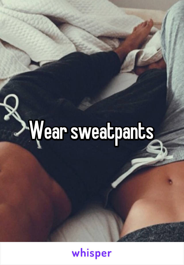 Wear sweatpants 