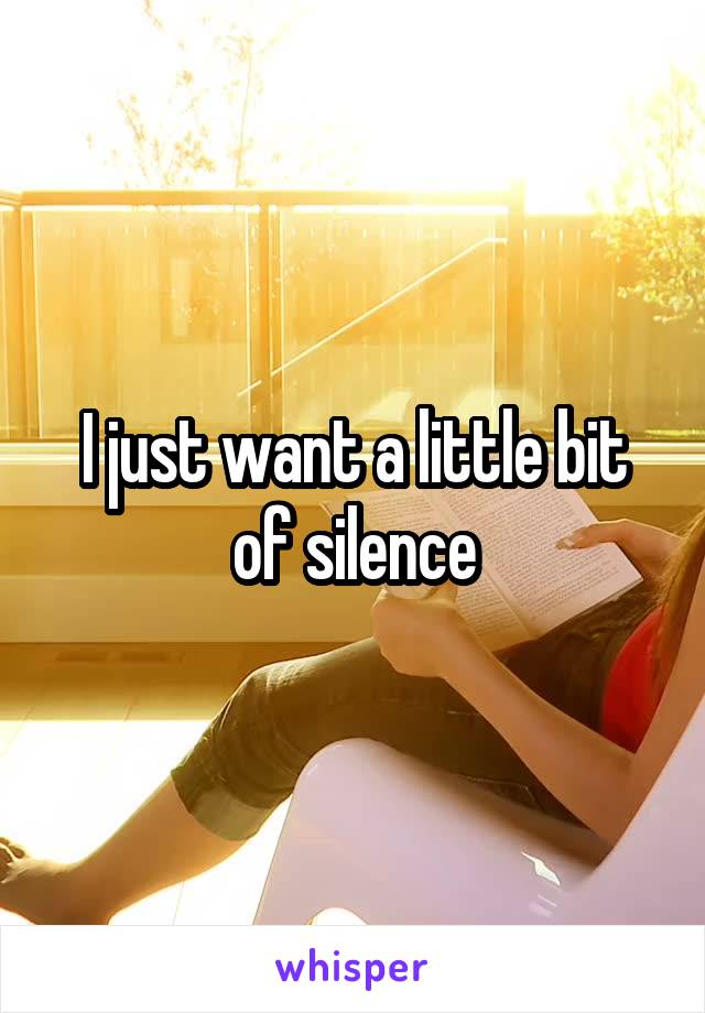 I just want a little bit of silence