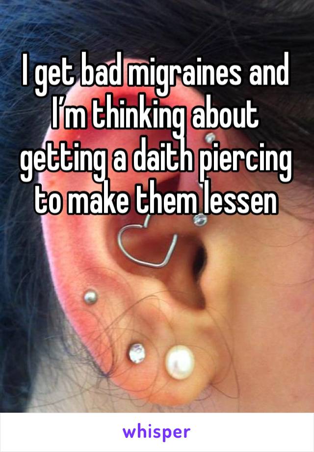 I get bad migraines and I’m thinking about getting a daith piercing to make them lessen