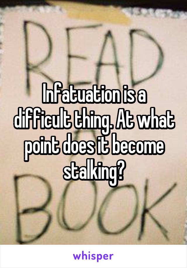 Infatuation is a difficult thing. At what point does it become stalking?