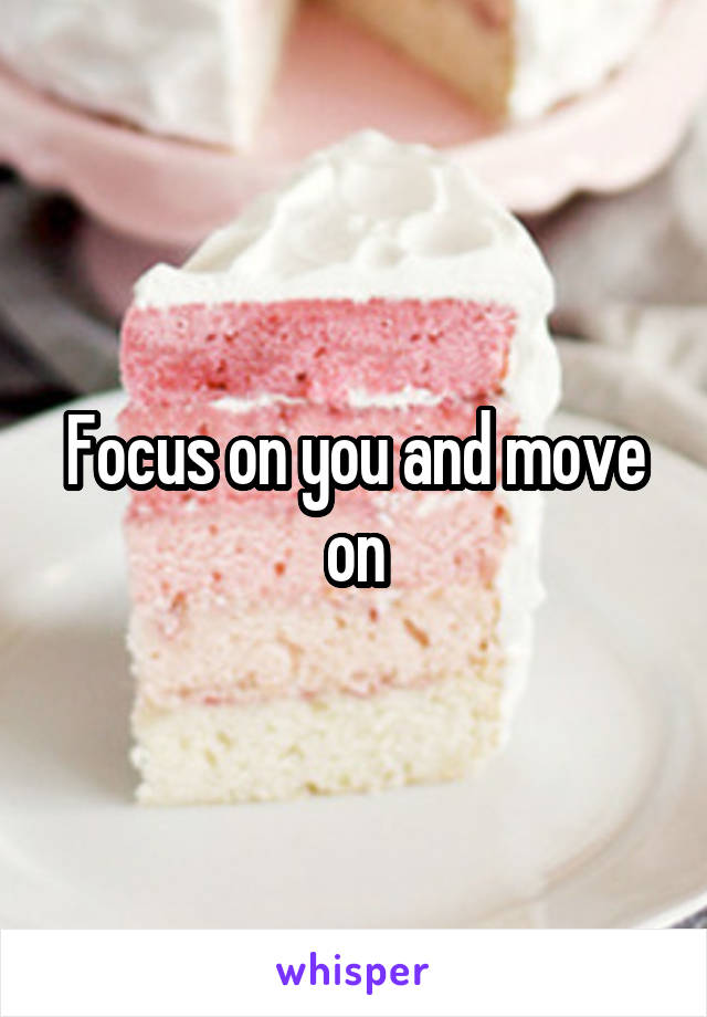 Focus on you and move on