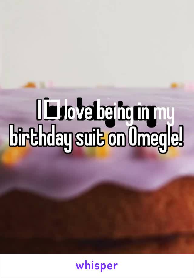 I️ love being in my birthday suit on Omegle! 
