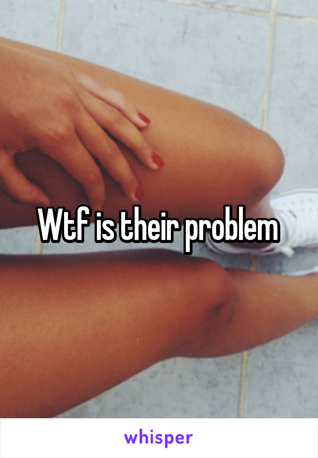 Wtf is their problem 