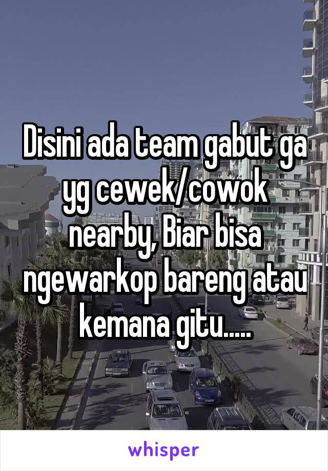 Disini ada team gabut ga yg cewek/cowok nearby, Biar bisa ngewarkop bareng atau kemana gitu.....