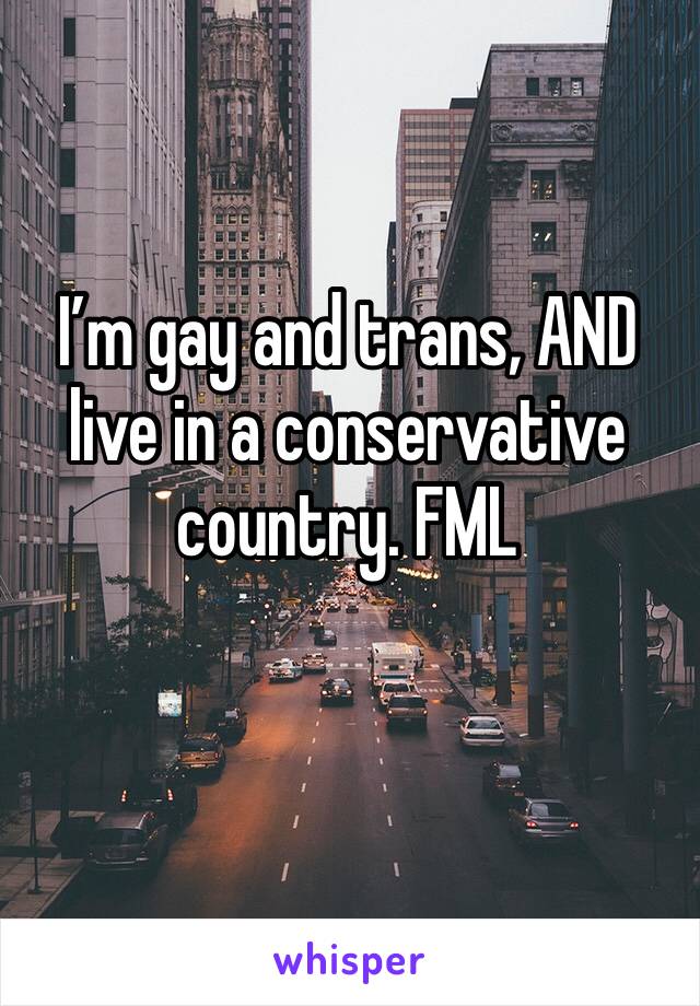 I’m gay and trans, AND live in a conservative country. FML