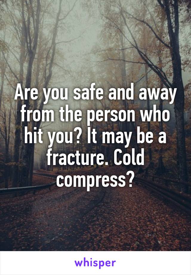 Are you safe and away from the person who hit you? It may be a fracture. Cold compress?