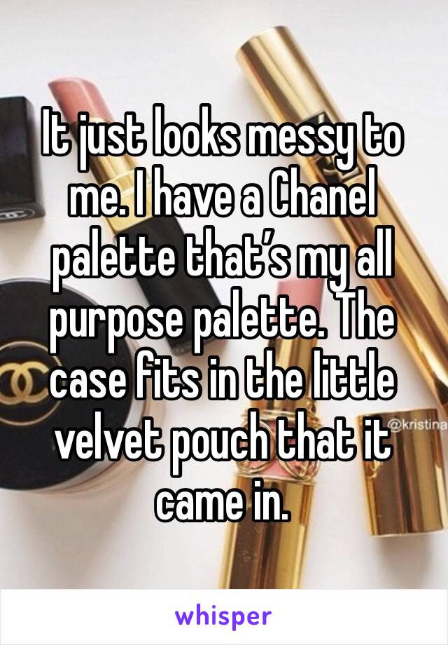 It just looks messy to me. I have a Chanel palette that’s my all purpose palette. The case fits in the little velvet pouch that it came in. 