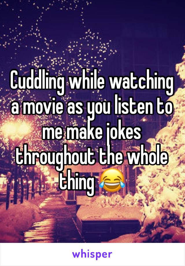 Cuddling while watching a movie as you listen to me make jokes throughout the whole thing 😂