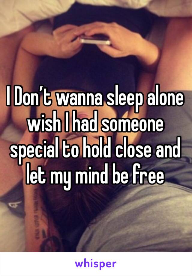 I Don’t wanna sleep alone wish I had someone special to hold close and let my mind be free 