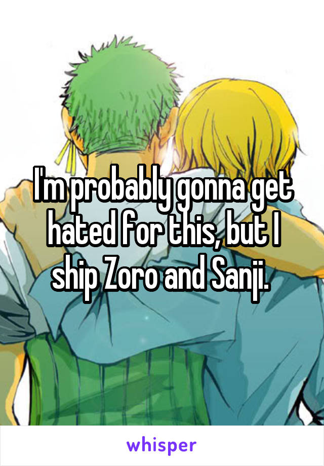 I'm probably gonna get hated for this, but I ship Zoro and Sanji. 