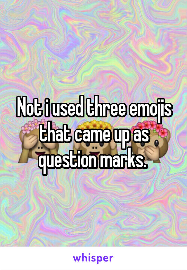 Not i used three emojis that came up as question marks. 