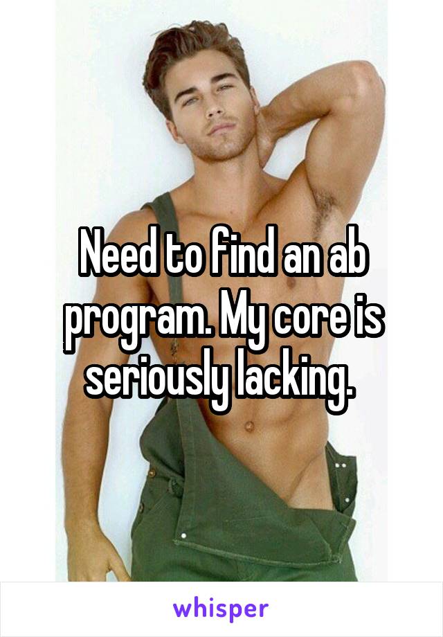 Need to find an ab program. My core is seriously lacking. 