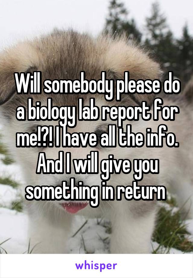 Will somebody please do a biology lab report for me!?! I have all the info. And I will give you something in return 