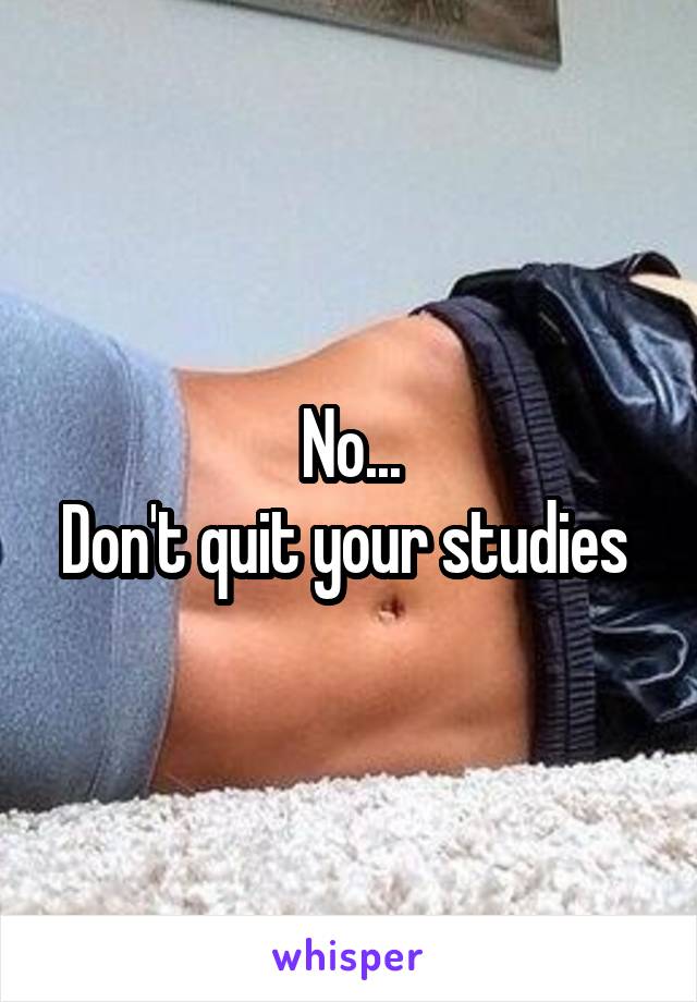 No...
Don't quit your studies 