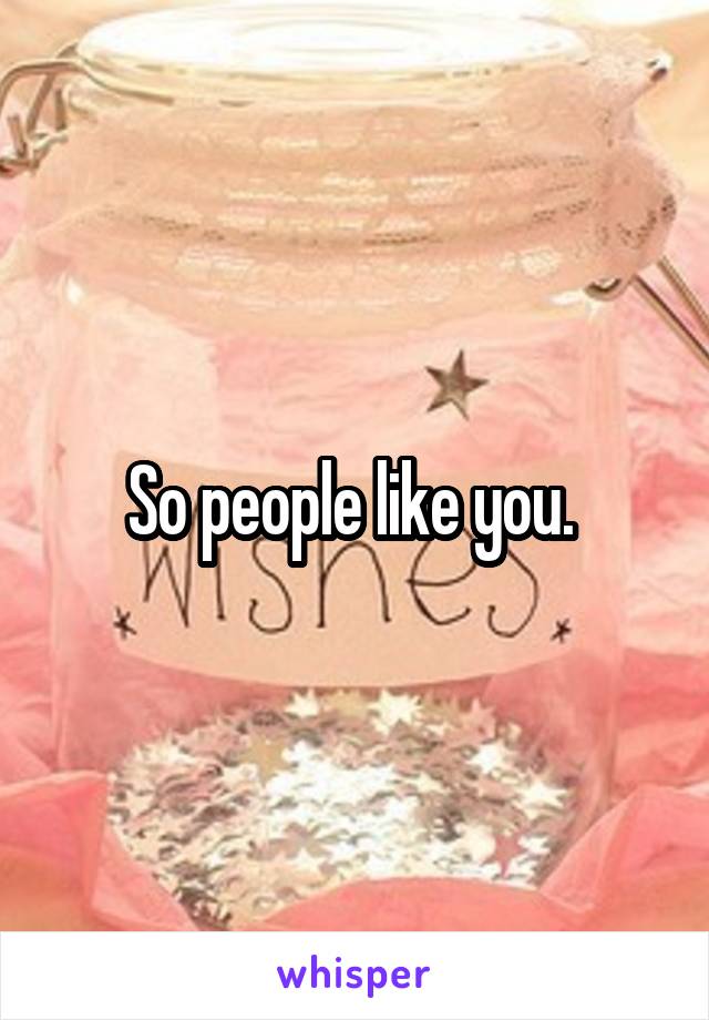 So people like you. 