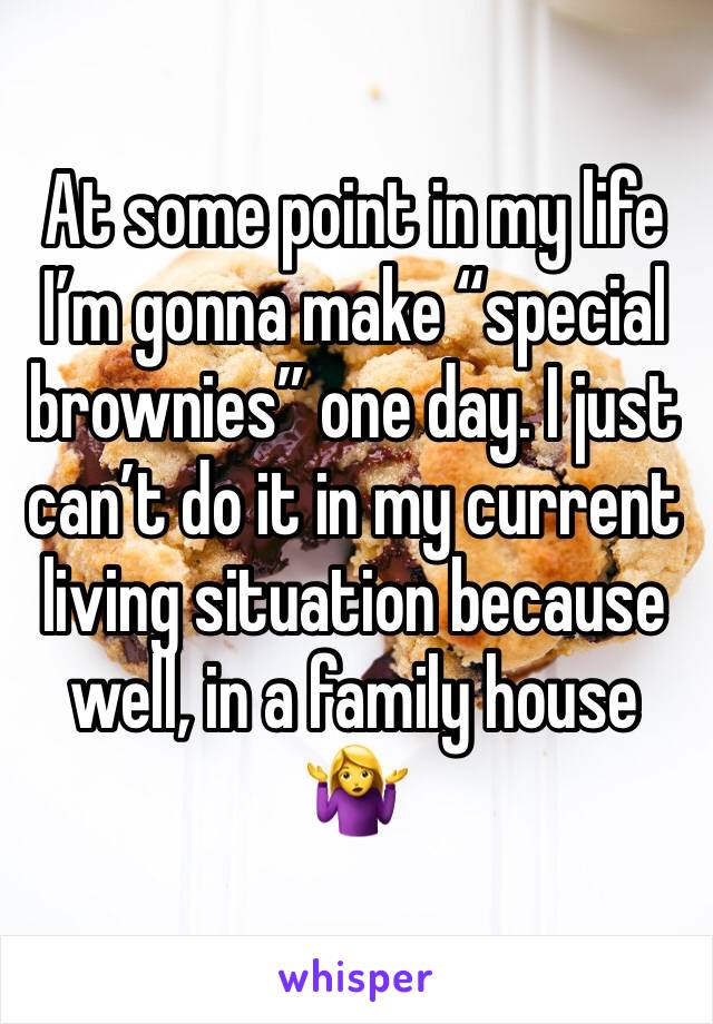 At some point in my life I’m gonna make “special brownies” one day. I just can’t do it in my current living situation because well, in a family house 🤷‍♀️ 