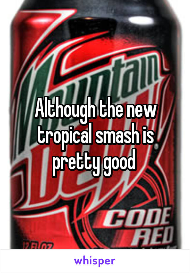 Although the new tropical smash is pretty good 