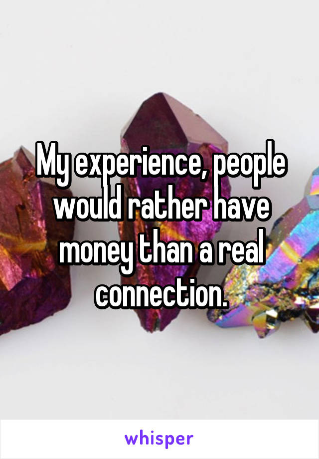 My experience, people would rather have money than a real connection.