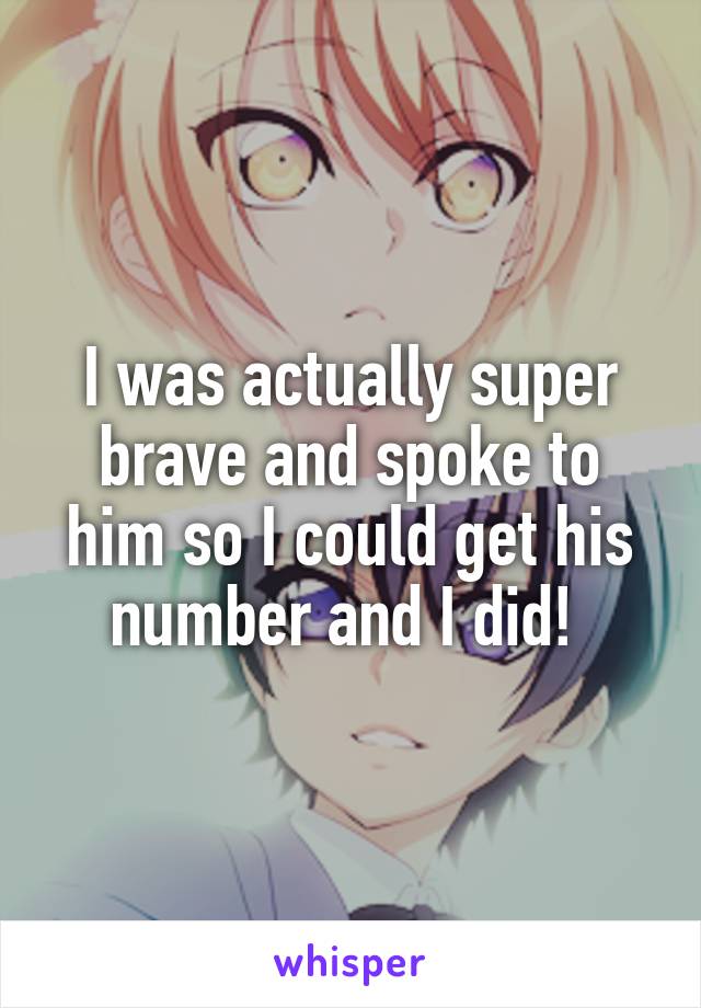 I was actually super brave and spoke to him so I could get his number and I did! 