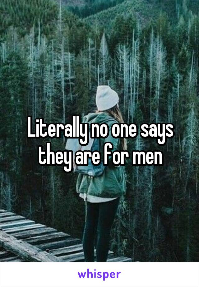 Literally no one says they are for men