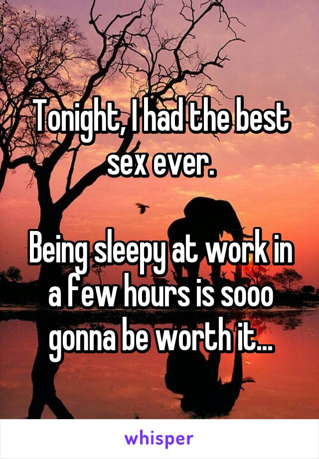 Tonight, I had the best sex ever.

Being sleepy at work in a few hours is sooo gonna be worth it...