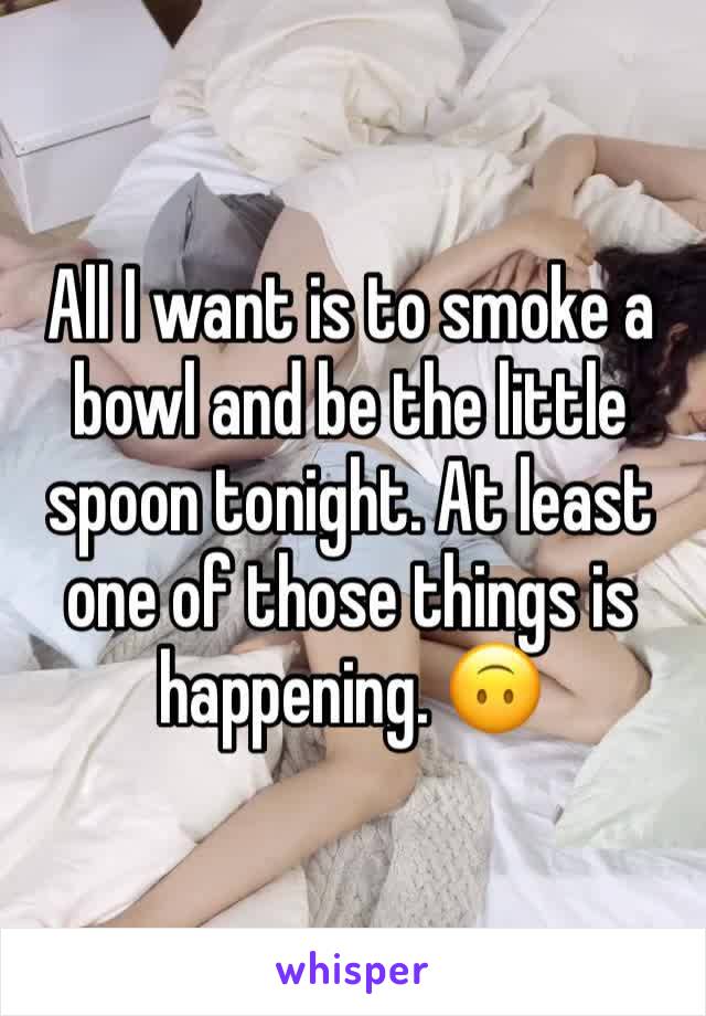 All I want is to smoke a bowl and be the little spoon tonight. At least one of those things is happening. 🙃