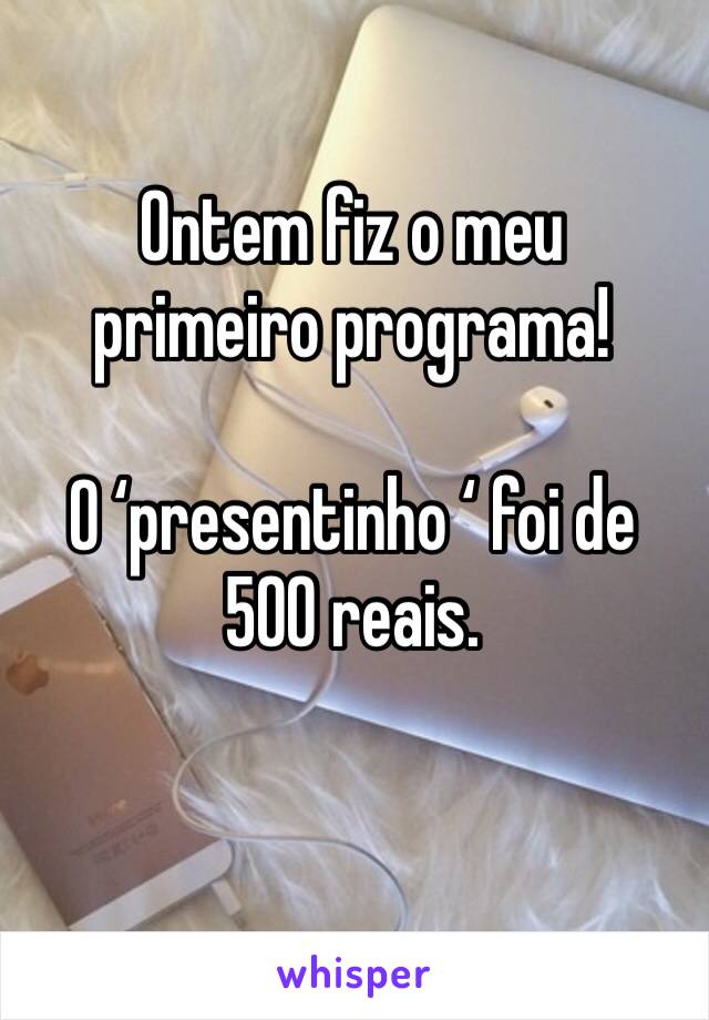 Ontem fiz o meu primeiro programa! 

O ‘presentinho ‘ foi de 500 reais.