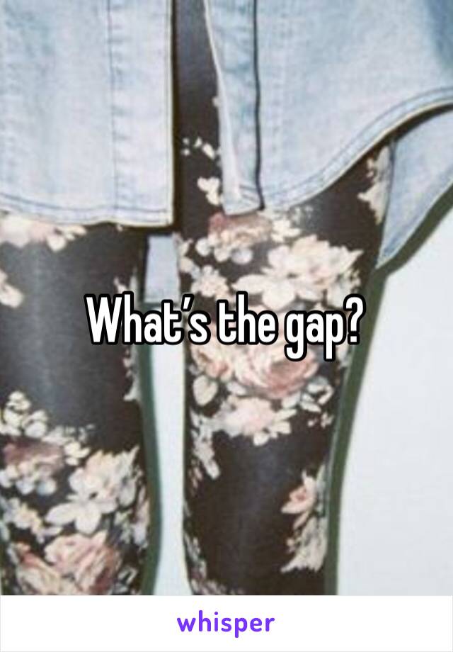 What’s the gap?