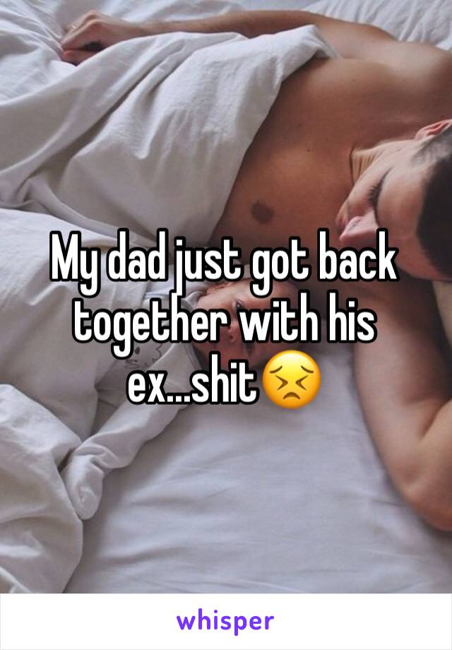 My dad just got back together with his ex...shit😣