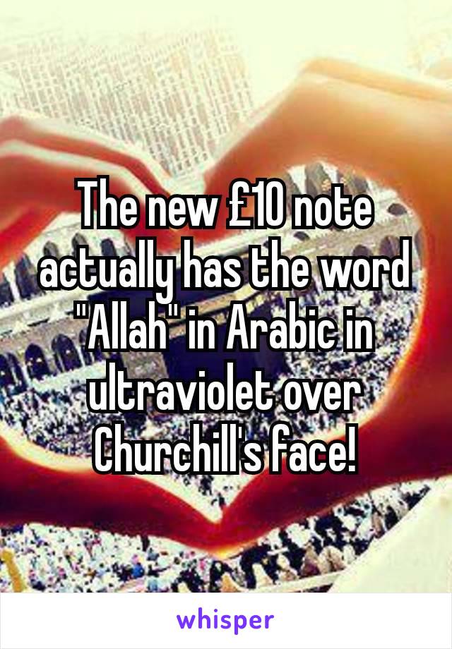 The new £10 note actually has the word "Allah" in Arabic in ultraviolet over Churchill's face!