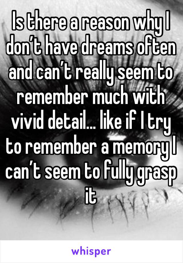 Is there a reason why I don’t have dreams often and can’t really seem to remember much with vivid detail... like if I try to remember a memory I can’t seem to fully grasp it 